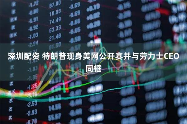深圳配资 特朗普现身美网公开赛并与劳力士CEO同框