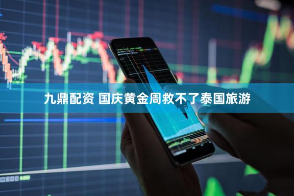 九鼎配资 国庆黄金周救不了泰国旅游