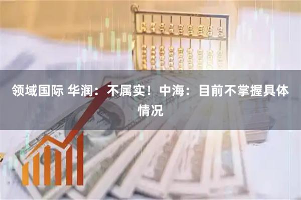领域国际 华润：不属实！中海：目前不掌握具体情况
