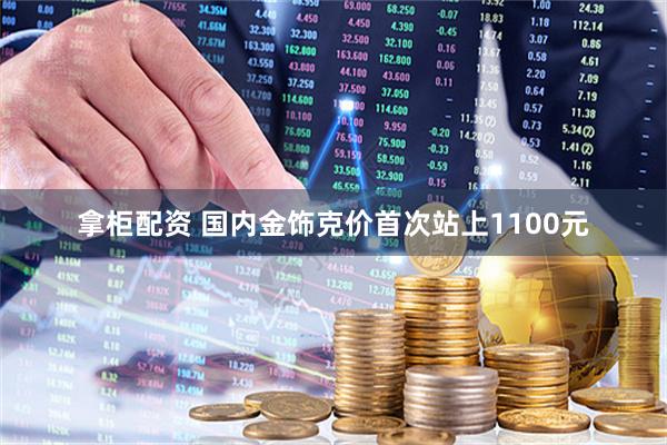 拿柜配资 国内金饰克价首次站上1100元