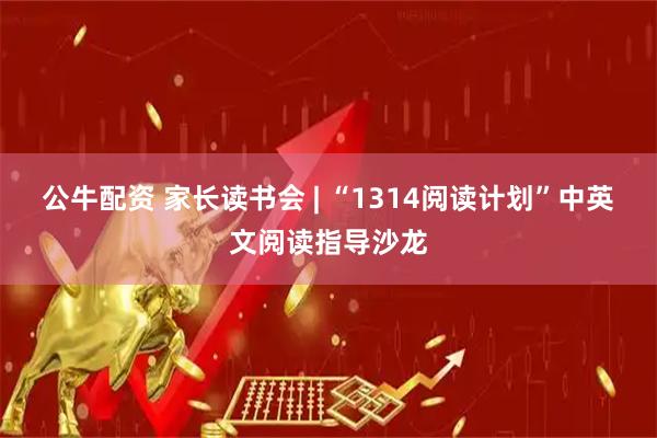 公牛配资 家长读书会 | “1314阅读计划”中英文阅读指导沙龙