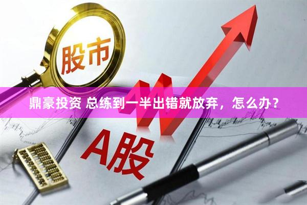 鼎豪投资 总练到一半出错就放弃，怎么办？
