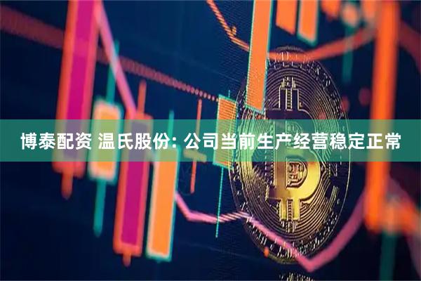 博泰配资 温氏股份: 公司当前生产经营稳定正常