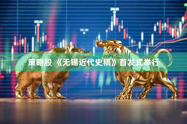 策略股 《无锡近代史稿》首发式举行